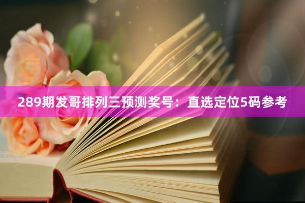 289期发哥排列三预测奖号：直选定位5码参考