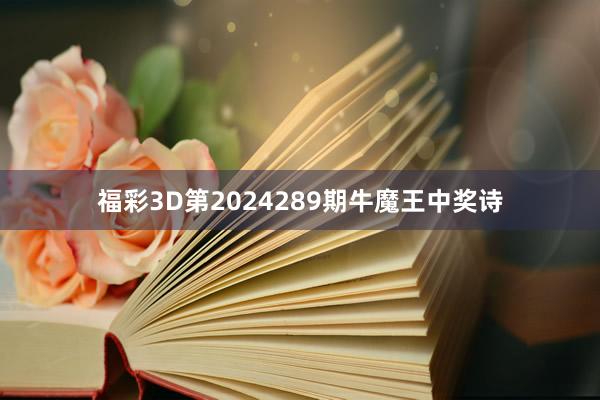 福彩3D第2024289期牛魔王中奖诗