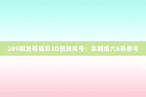 289期发哥福彩3D预测奖号：本期组六6码参考