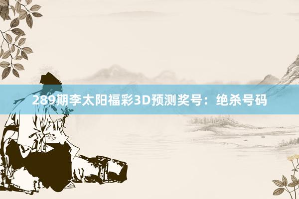 289期李太阳福彩3D预测奖号：绝杀号码