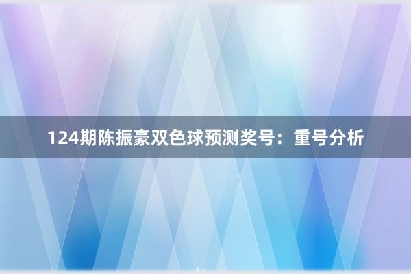 124期陈振豪双色球预测奖号：重号分析