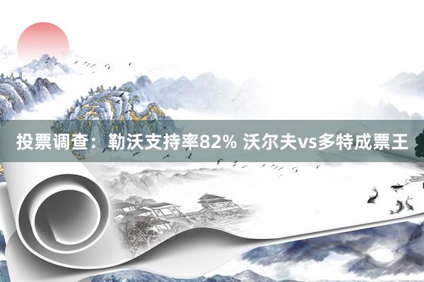 投票调查：勒沃支持率82% 沃尔夫vs多特成票王