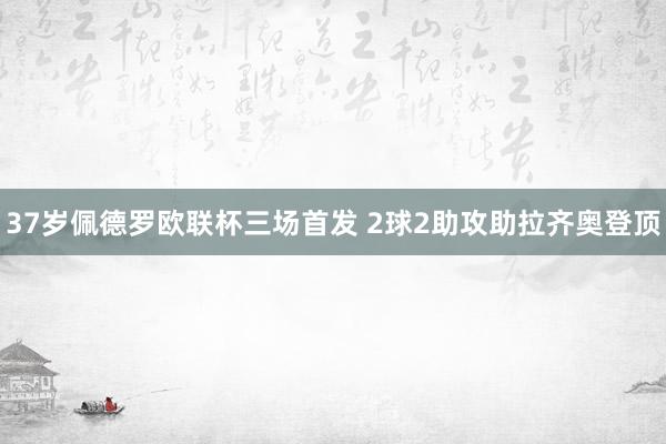 37岁佩德罗欧联杯三场首发 2球2助攻助拉齐奥登顶