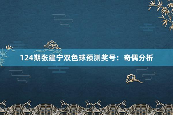 124期张建宁双色球预测奖号：奇偶分析