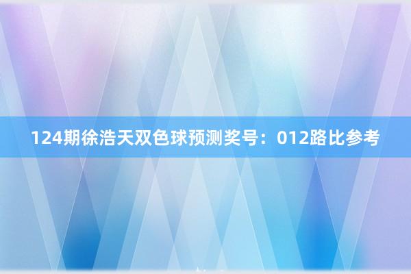 124期徐浩天双色球预测奖号：012路比参考