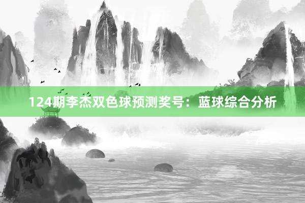 124期李杰双色球预测奖号：蓝球综合分析