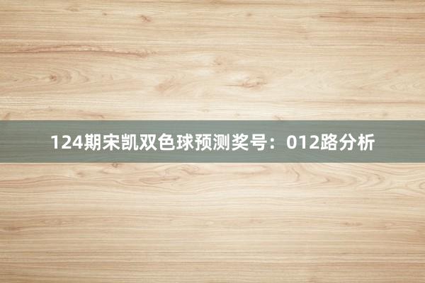 124期宋凯双色球预测奖号：012路分析