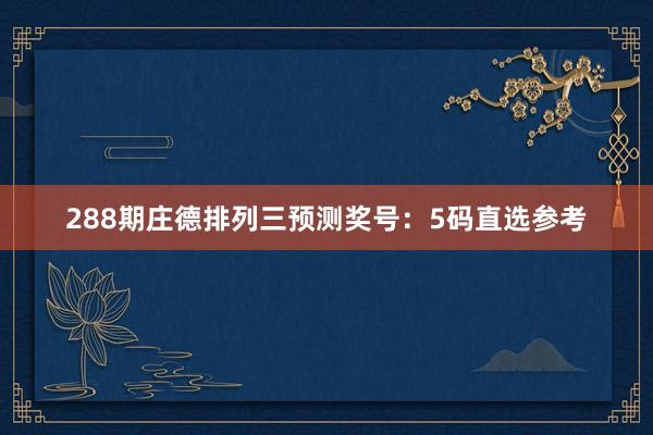 288期庄德排列三预测奖号：5码直选参考