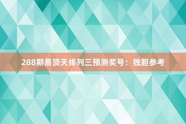 288期易顶天排列三预测奖号：独胆参考