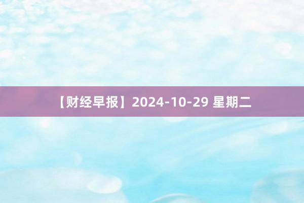 【财经早报】2024-10-29 星期二