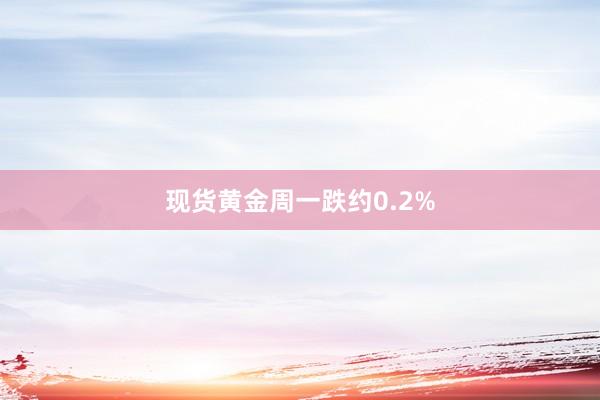 现货黄金周一跌约0.2%