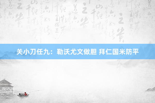 关小刀任九：勒沃尤文做胆 拜仁国米防平