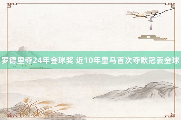 罗德里夺24年金球奖 近10年皇马首次夺欧冠丢金球