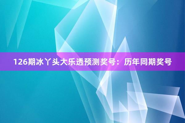 126期冰丫头大乐透预测奖号：历年同期奖号