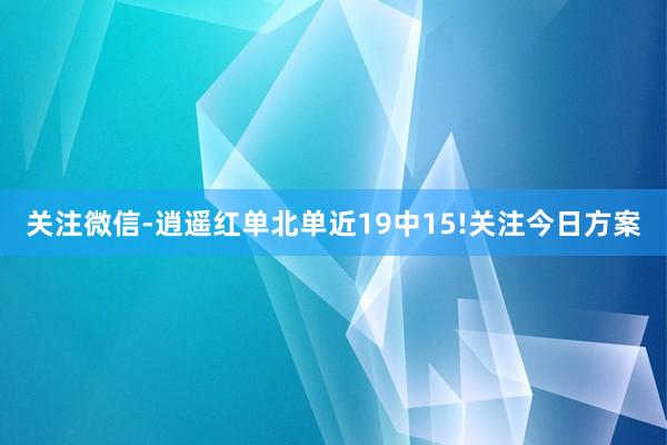 关注微信-逍遥红单北单近19中15!关注今日方案