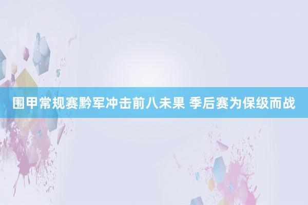 围甲常规赛黔军冲击前八未果 季后赛为保级而战