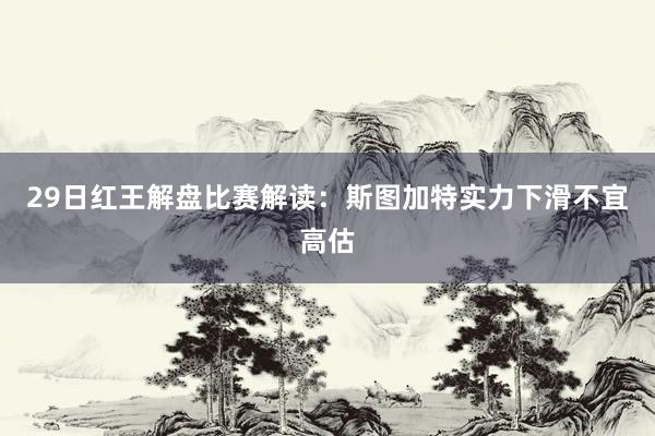 29日红王解盘比赛解读：斯图加特实力下滑不宜高估