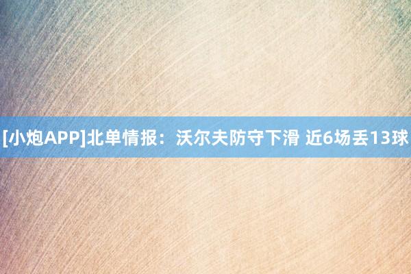 [小炮APP]北单情报：沃尔夫防守下滑 近6场丢13球