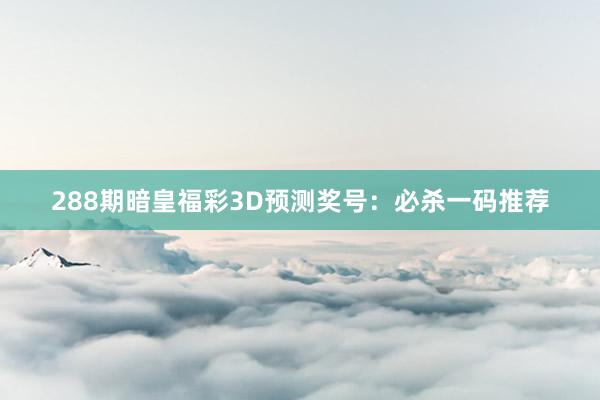 288期暗皇福彩3D预测奖号：必杀一码推荐