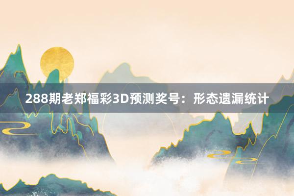 288期老郑福彩3D预测奖号：形态遗漏统计