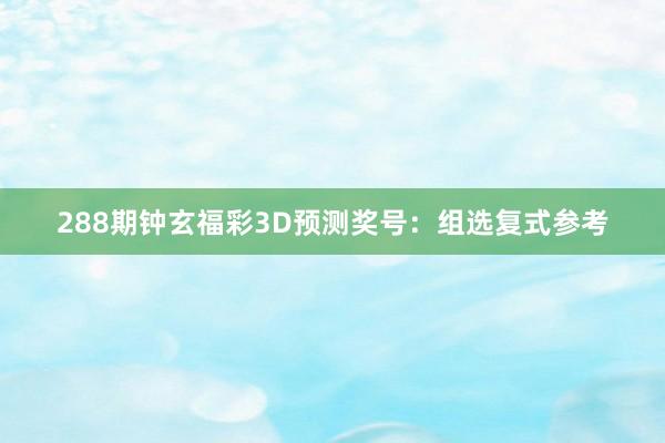 288期钟玄福彩3D预测奖号：组选复式参考