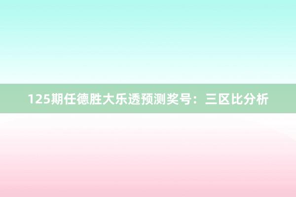 125期任德胜大乐透预测奖号：三区比分析