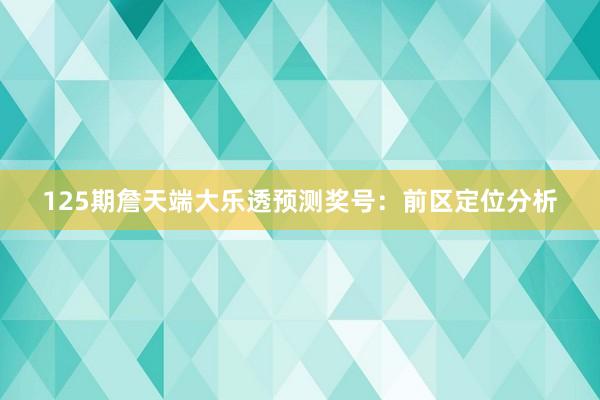 125期詹天端大乐透预测奖号：前区定位分析