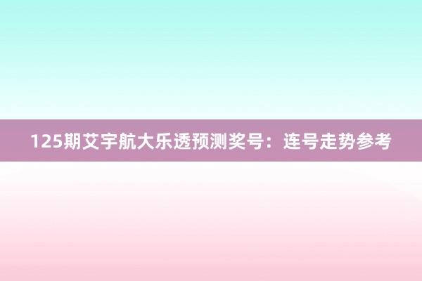 125期艾宇航大乐透预测奖号：连号走势参考