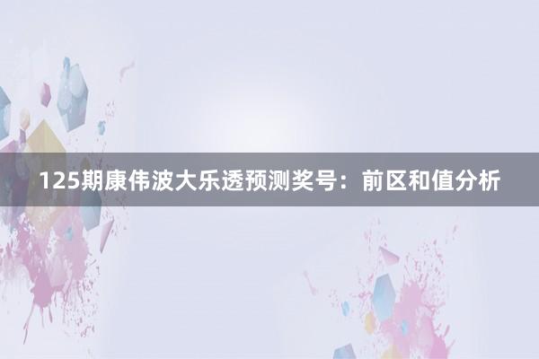 125期康伟波大乐透预测奖号：前区和值分析