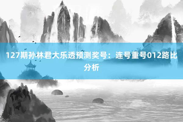 127期孙林君大乐透预测奖号：连号重号012路比分析