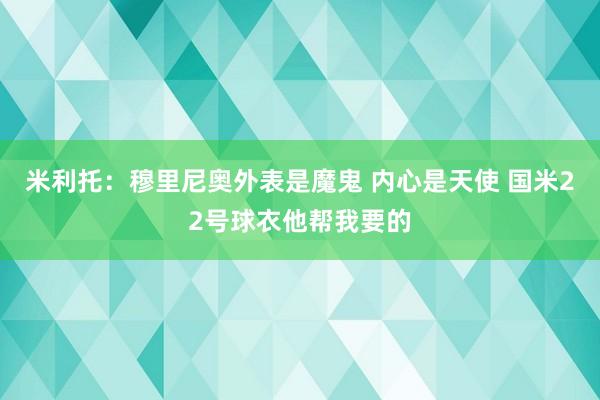 米利托：穆里尼奥外表是魔鬼 内心是天使 国米22号球衣他帮我要的