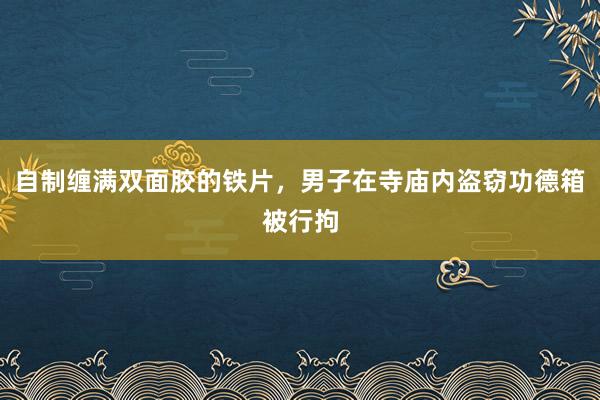 自制缠满双面胶的铁片，男子在寺庙内盗窃功德箱被行拘