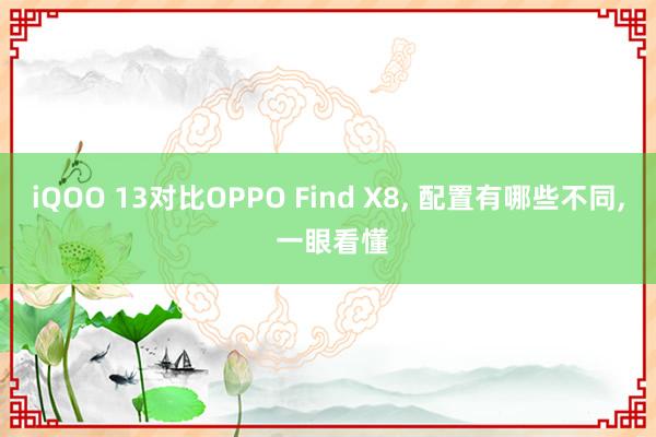 iQOO 13对比OPPO Find X8, 配置有哪些不同,<a href=