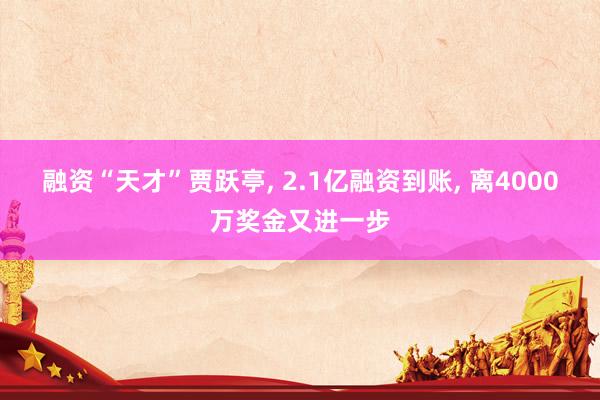 融资“天才”贾跃亭, 2.1亿融资到账, 离4000万奖金又进一步