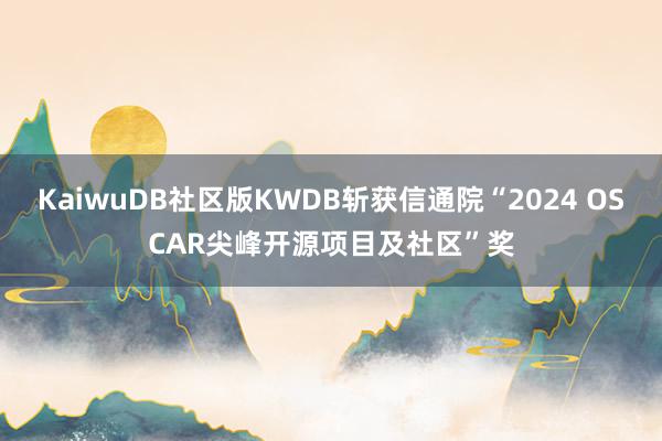 KaiwuDB社区版KWDB斩获信通院“2024 OSCAR尖峰开源项目及社区”奖