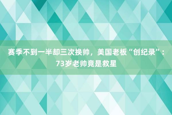 赛季不到一半却三次换帅，美国老板“创纪录”：73岁老帅竟是救星