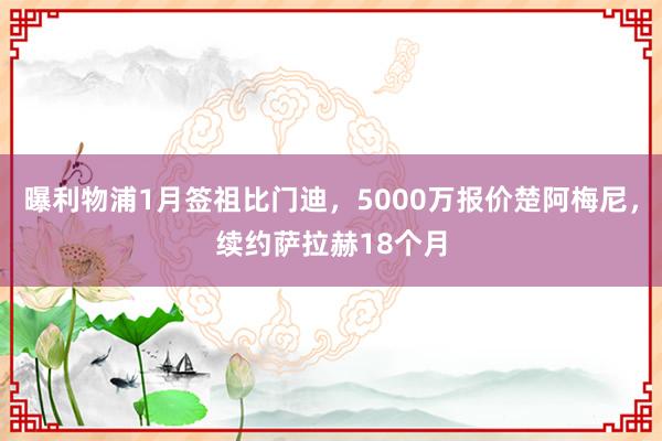 曝利物浦1月签祖比门迪，5000万报价楚阿梅尼，续约萨拉赫18个月