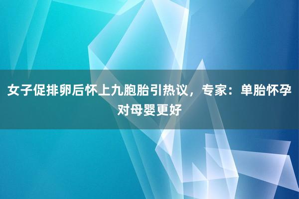 女子促排卵后怀上九胞胎引热议，专家：单胎怀孕对母婴更好