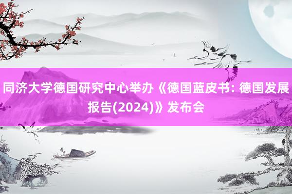 同济大学德国研究中心举办《德国蓝皮书: 德国发展报告(2024)》发布会