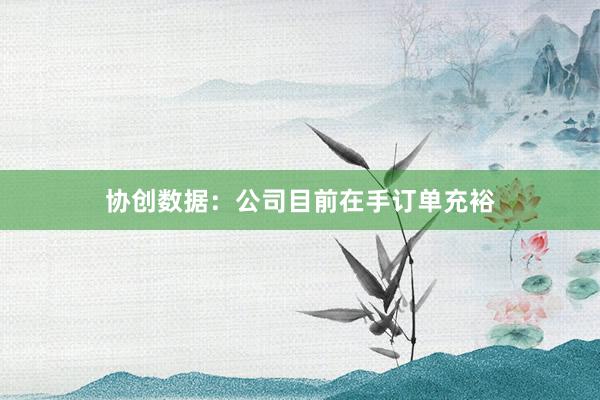 协创数据：公司目前在手订单充裕