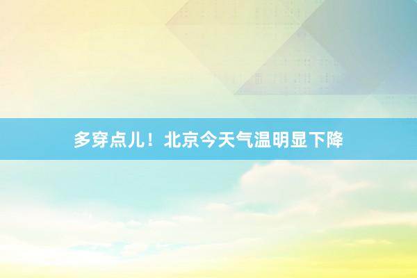 多穿点儿！北京今天气温明显下降