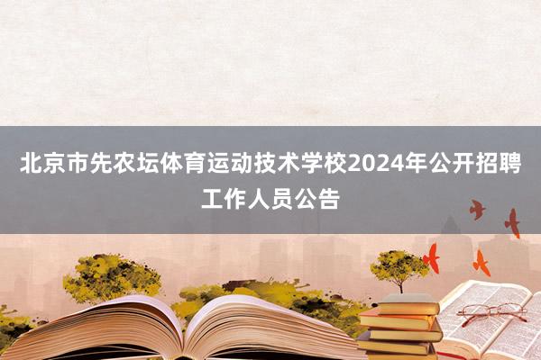 北京市先农坛体育运动技术学校2024年公开招聘工作人员公告