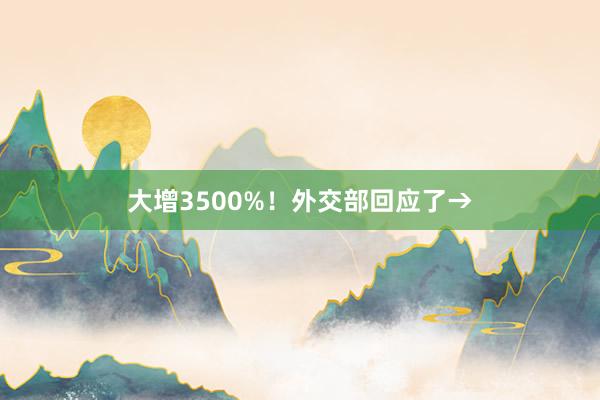 大增3500%！外交部回应了→