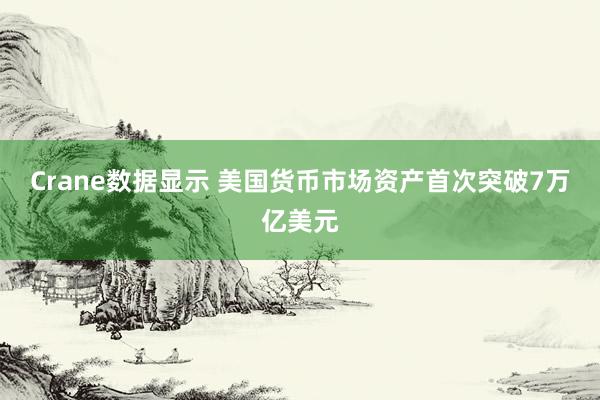 Crane数据显示 美国货币市场资产首次突破7万亿美元