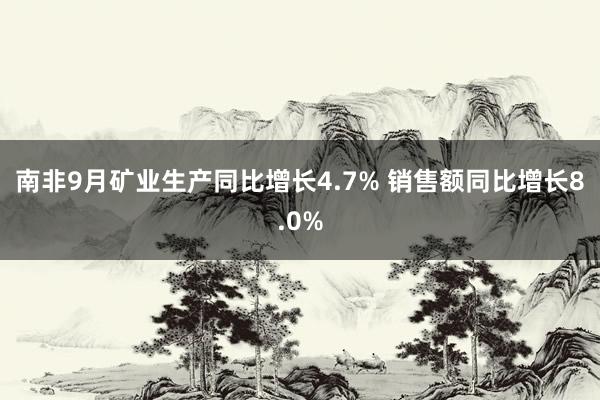 南非9月矿业生产同比增长4.7% 销售额同比增长8.0%