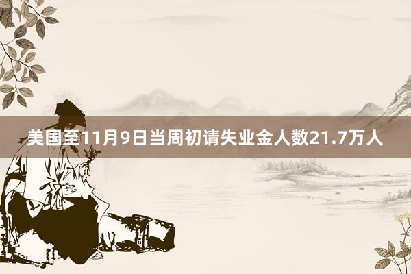 美国至11月9日当周初请失业金人数21.7万人