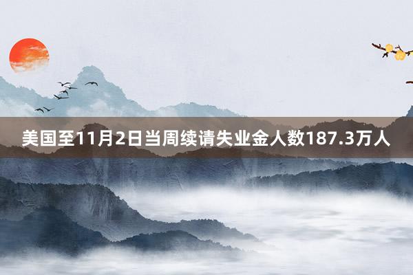 美国至11月2日当周续请失业金人数187.3万人