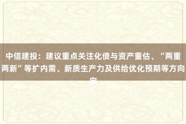 中信建投：建议重点关注化债与资产重估、“两重两新”等扩内需、新质生产力及供给优化预期等方向