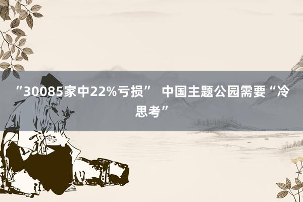 “30085家中22%亏损”  中国主题公园需要“冷思考”