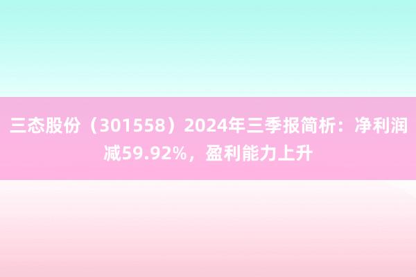 三态股份（301558）2024年三季报简析：净利润减59.92%，盈利能力上升